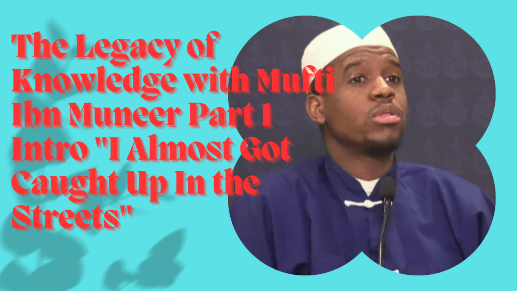 The Legacy of Knowledge with Mufti Ibn Muneer Part 1 Intro “I Almost Got Caught Up In the&nbsp;Streets”
